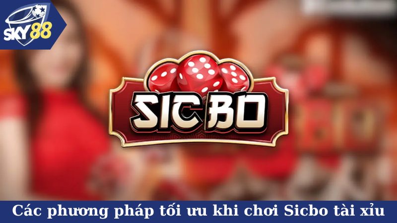 Các phương pháp tối ưu khi chơi Sicbo tài xỉu online