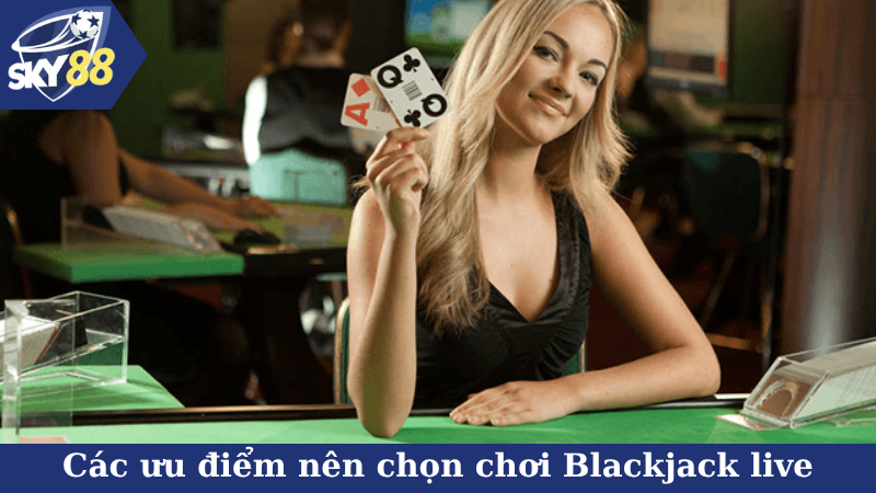 Các ưu điểm nên chọn chơi Blackjack live tại sòng bạc uy tín