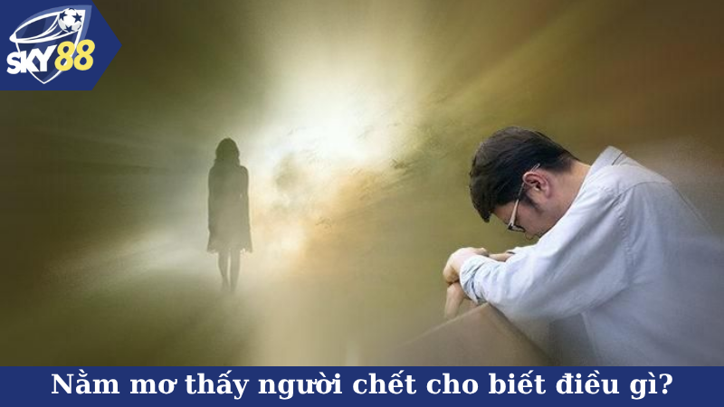 Nằm mơ thấy người chết cho biết điều gì?