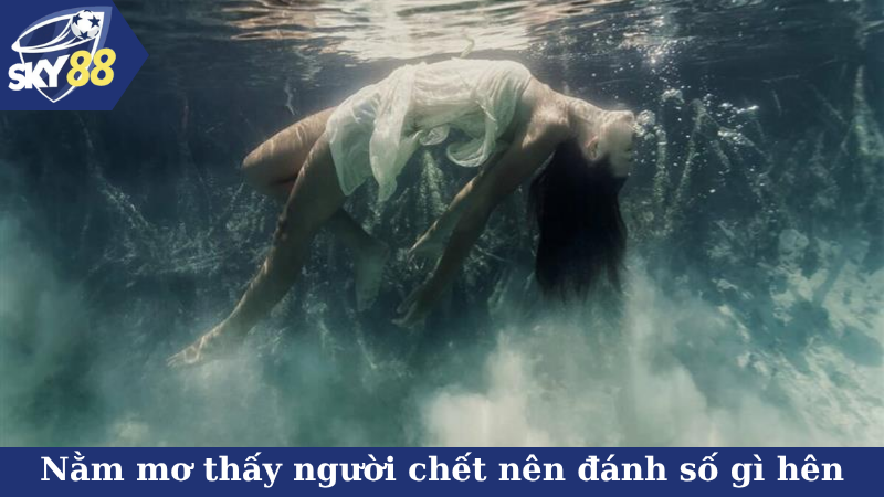 Nằm mơ thấy người chết nên đánh số gì hên