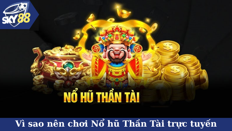 Vì sao nên chơi Nổ hũ Thần Tài trực tuyến