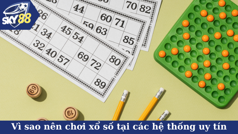 Vì sao nên chơi xổ số tại các hệ thống uy tín
