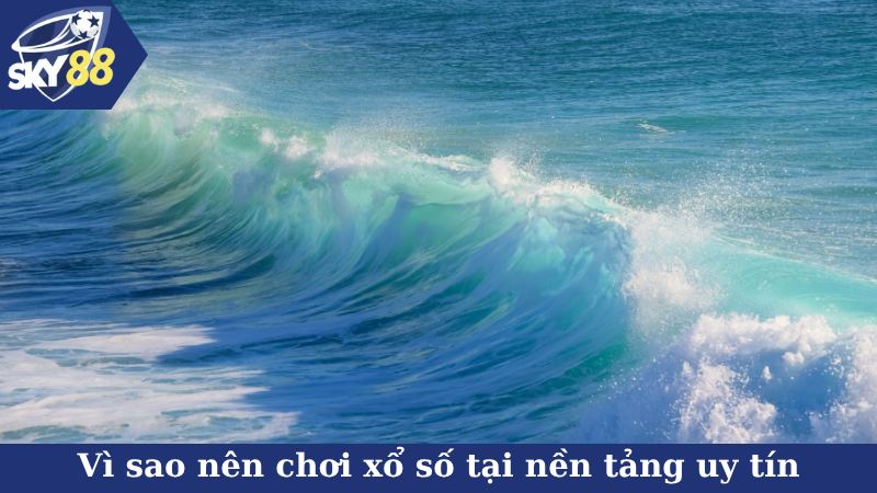Vì sao nên chơi xổ số tại nền tảng uy tín