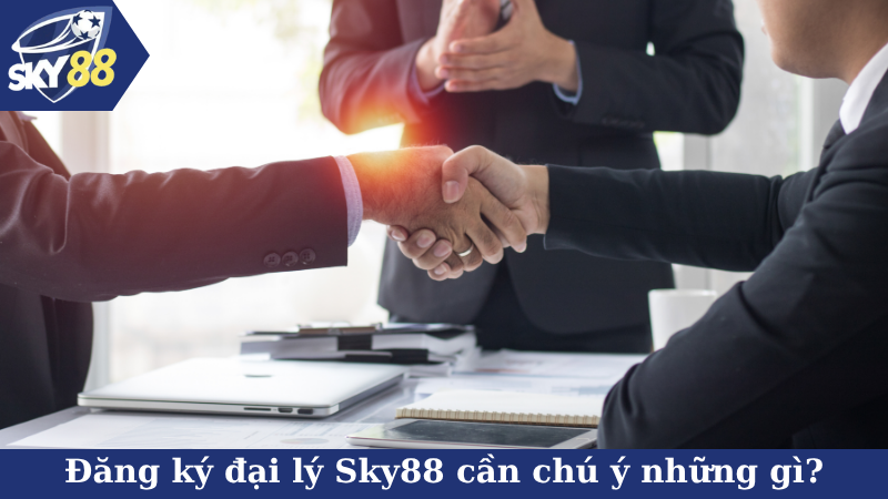 Đăng ký đại lý Sky88 cần chú ý những gì?
