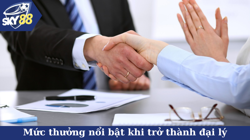 Mức thưởng nổi bật khi trở thành đại lý
