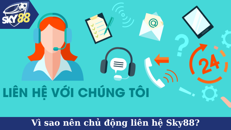 Vì sao nên chủ động liên hệ Sky88?